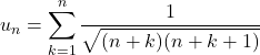 u_n=\displaystyle\sum_{k=1}^{n}\dfrac{1}{\sqrt{(n+k)(n+k+1)}}