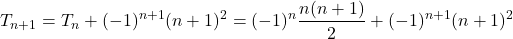 \[ T_{n+1} = T_n + (-1)^{n+1}(n+1)^2 = (-1)^n \dfrac{n(n+1)}{2} + (-1)^{n+1}(n+1)^2 \]
