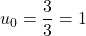u_0=\dfrac{3}{3}=1