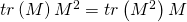 tr\left( M\right) M^{2}=tr\left(M^{2}\right) M