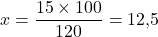 x = \dfrac{15 \times 100}{120} = 12{,}5