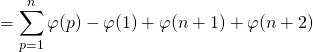 = \displaystyle \sum _{ p = 1} ^{n } \varphi(p) - \varphi(1) + \varphi(n + 1) + \varphi(n + 2)