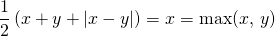 \displaystyle \frac 1 2 \left (x + y + \vert x - y \vert \right ) = x =  \max(x ,\, y)