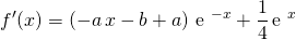 \displaystyle f'(x) =\left ( - a \, x - b + a \right ) \, \textrm {e } ^ {-x } +  \frac 1 4 \, \textrm {e } ^x
