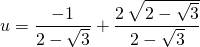 u = \displaystyle \frac {- 1 }{2 - \sqrt{3} } + \frac {2 \, \sqrt{2 - \sqrt3}} {2 - \sqrt{3} }