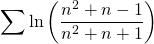 \displaystyle\sum \ln \left( \dfrac{n^2 + n - 1}{n^2 + n + 1} \right)