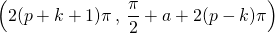 \displaystyle \left ( 2 (p + k + 1) \pi\, , \, \frac { \pi } 2 + a + 2 (p - k) \pi \right )