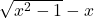 \sqrt{x^2 - 1} - x