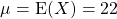 \qquad \mu = \textrm{E}(X) = 22