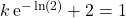 k \,\textrm{e} ^{ - \ln(2)} + 2 = 1