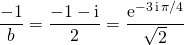 \displaystyle \frac {- 1} b = \frac {- 1 - \textrm{i}} 2 = \frac {\textrm {e} ^{-3 \, \textrm {i} \, \pi/4}} {\sqrt{2}}
