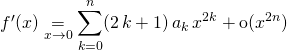 f'(x) \displaystyle \underset {x \to 0} = \sum _{k = 0} ^{n } (2 \, k + 1) \, a _ k \, x^{2 k } + \textrm{o}(x ^{2 n })