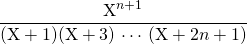 \displaystyle \frac {\textrm{X} ^{n + 1}} {(\textrm{X} + 1) (\textrm{X}+3) \, \cdots \, (\textrm{X}+ 2 n + 1)}