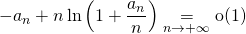 \displaystyle - a_n + n \ln \left ( 1 + \frac {a_n} n \right ) \underset {n \to + \infty}  = \textrm{o} (1)