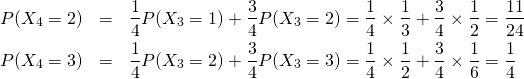 \begin{eqnarray*}P(X_4=2)&=&\frac 14 P(X_3=1)+\frac 34P(X_3=2)=\frac 14\times \frac 13 +\frac 34\times \frac 12=\frac{11}{24}\\P(X_4=3)&=&\frac 14P(X_3=2)+\frac 34P(X_3=3)=\frac 14\times \frac 12+\frac 34\times \frac 16=\frac 14\end{eqnarray*}