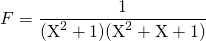 \quad \quad F = \displaystyle \frac {1} {(\textrm{X}^2 + 1)(\textrm{X}^2 + \textrm{X} + 1)}