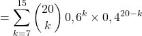 \qquad = \displaystyle \sum _ {k = 7} ^{15} \binom {20} k \, 0 , 6 ^k \times 0 , 4 ^{20-k}