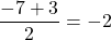 \displaystyle \frac {- 7 + 3 } 2 = - 2