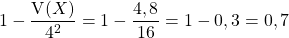 1 - \dfrac {\textrm{V}(X)}{ 4^2} = 1 - \dfrac {4,8} {16} = 1 - 0 , 3 = 0 , 7