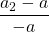 \displaystyle \frac {a_2 - a} { - a}