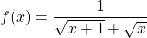 f(x) = \displaystyle \frac {1} {\sqrt{x + 1} + \sqrt{x}}