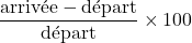 \dfrac{\text{arriv\'ee} - \text{d\'epart}}{\text{d\'epart}} \times 100