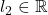 l_2 \in \mathbb{R}