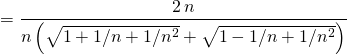 \displaystyle = \frac {2 \, n } {n \left ( \sqrt{1 + 1/n + 1 /n ^2 } + \sqrt{1 - 1/n + 1/n ^2 }\right ) }