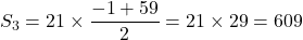 S_3=21\times\dfrac{-1+59}{2}=21\times 29=609
