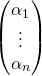 \begin{pmatrix}\alpha_1 \\ \vdots \\ \alpha_n\end{pmatrix}