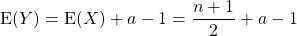 \textrm{E}(Y) = \textrm{E}(X) + a - 1 = \dfrac {n + 1} 2 + a - 1