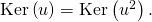 \mathrm{Ker} \left( u \right) = \mathrm{Ker} \left( u^2 \right).