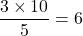 \dfrac{3\times 10}{5}=6