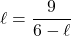 \ell = \dfrac{9}{6 - \ell}