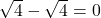 \sqrt{4} - \sqrt{4} = 0