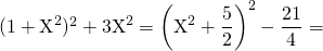 (1 + \textrm{X}^2)^2 + 3 \textrm{X} ^2 = \displaystyle \left (\textrm{X} ^2 + \frac 5 2 \right ) ^2 - \frac {21} 4 =