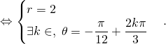 \Leftrightarrow \begin{cases} r = 2 \\ \exists k \in \Z, \; \theta = - \dfrac{\pi}{12} + \dfrac{2k \pi}{3} \end{cases} .