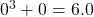 0^3 + 0 = 6 . 0