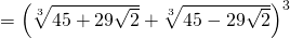 = \left( \sqrt[3]{45 + 29 \sqrt{2}} + \sqrt[3]{45 - 29 \sqrt{2}} \right)^3