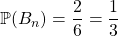 \mathbb{P}(B_n) = \dfrac 2 6 = \dfrac 1 3