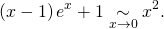 \[\left( x - 1 \right) e^x + 1 \underset{x \to 0}{\sim} x^2 .\]