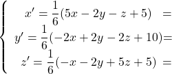 {\left \{ \begin{array}{c @{=} c} x' = \displaystyle {\frac{1}{6}} (5x-2y-z+5) \\ y' = \displaystyle{\frac{1}{6}} (-2x+2y-2z+10) \\ z' = \displaystyle {\frac{1}{6}} (-x-2y+5z+5) \\ \end{array} \right.}