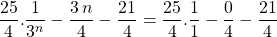 \displaystyle \frac {25} 4 . \frac {1} {3 ^n} - \frac {3\, n } 4 - \frac {21} 4 = \displaystyle \frac {25} 4 . \frac {1} {1} - \frac {0} 4 - \frac {21} 4