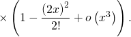 \times \left( 1 - \dfrac{\left( 2 x \right)^2}{2!} + o \left( x^3 \right) \right).
