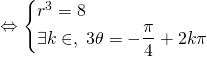 \Leftrightarrow \begin{cases} r^3 =8 \\ \exists k \in \Z, \; 3 \theta = - \dfrac{\pi}{4} + 2 k \pi \end{cases}