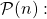 \quad \mathcal{P}(n) :