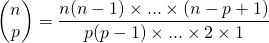 \begin{pmatrix} n \\ p \\ \end{pmatrix} = \displaystyle{\frac{n (n-1)\times ... \times (n-p+1)}{p (p-1) \times ... \times 2 \times 1}}