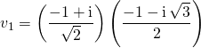 v_1 = \displaystyle \left ( \frac {- 1 + \textrm{i} } {\sqrt{2}} \right ) \left ( \frac {- 1 - \textrm{i} \, \sqrt{3} } {2}\right )