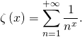 \zeta \left( x \right) = \displaystyle\sum_{n=1}^{+\infty} \dfrac{1}{n^x}.