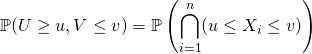 \mathbb{P} (U \geq u , V \leq v) = \displaystyle \mathbb{P} \left ( \bigcap _ {i = 1} ^n (u \leq X_i \leq v ) \right )